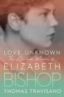 Love Unknown: The Life and Worlds of Elizabeth Bishop By Thomas Travisano Cover Image
