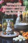 White Rabbit Whimsies: A Culinary Journey Through 104 Inspired Recipes Cover Image