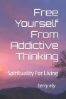 Free Yourself From Addictive Thinking: Spirituality For Living By Terry K. Ely Cover Image