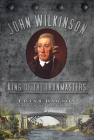 John Wilkinson: King of the Ironmasters By Frank Dawson, David Lake (Editor) Cover Image