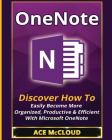 OneNote: Discover How To Easily Become More Organized, Productive & Efficient With Microsoft OneNote By Ace McCloud Cover Image