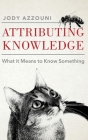 Attributing Knowledge: What It Means to Know Something By Jody Azzouni Cover Image