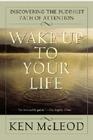 Wake Up To Your Life: Discovering the Buddhist Path of Attention By Ken McLeod Cover Image