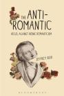 The Anti-Romantic: Hegel Against Ironic Romanticism By Jeffrey Reid Cover Image
