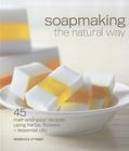Soapmaking the Natural Way: 45 Melt-And-Pour Recipes Using Herbs, Flowers & Essential Oils By Rebecca Ittner Cover Image