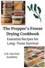 The Prepper's Freeze Drying Cookbook: Essential Recipes for Long-Term Survival By G B Survival Academy Cover Image