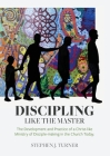 Discipling Like the Master: The Development and Practice of a Christ-like Ministry of Disciple-making in the Church Today By Stephen J. Turner Cover Image