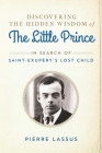 Discovering the Hidden Wisdom of The Little Prince: In Search of Saint-Exupéry's Lost Child By Pierre Lassus, Gretchen Schmid (Translated by) Cover Image