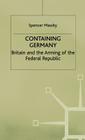 Containing Germany: Britain and the Arming of the Federal Republic (Contemporary History in Context) By S. Mawby Cover Image
