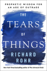 The Tears of Things: Prophetic Wisdom for an Age of Outrage By Richard Rohr Cover Image