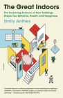 The Great Indoors: The Surprising Science of How Buildings Shape Our Behavior, Health, and Happiness By Emily Anthes Cover Image