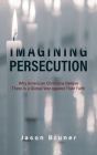 Imagining Persecution: Why American Christians Believe There Is a Global War against Their Faith Cover Image