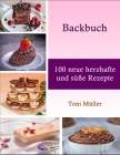 Backbuch: 100 neue herzhafte und süße Rezepte By Toni Müller Cover Image