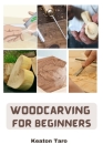 Woodcarving For Beginners: Essential Techniques And Tools For Carving Woods By Keaton Taro Cover Image
