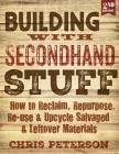 Building with Secondhand Stuff, 2nd Edition: How to Reclaim, Repurpose, Re-use & Upcycle Salvaged & Leftover Materials Cover Image
