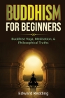 Buddhism for Beginners: Buddhist Yoga, Meditation, & Philosophical Truths By Edward Redding Cover Image