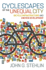 Cyclescapes of the Unequal City: Bicycle Infrastructure and Uneven Development By John G. Stehlin Cover Image