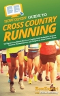 HowExpert Guide to Cross Country Running: 101 Tips to Learn How to Run Cross Country, Build Endurance, Improve Nutrition, Prevent Injuries, and Compet Cover Image