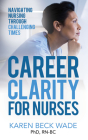 Career Clarity for Nurses: Navigating Nursing Through Challenging Times By Karen Beck Wade Cover Image