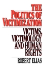 The Politics of Victimization: Victims, Victimology, and Human Rights By Robert Elias Cover Image
