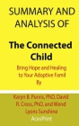 Summary and Analysis of The Connected Child: Bring Hope and Healing to Your Adoptive Famil By Karyn B. Purvis, PhD, David R. Cross, PhD, and Wendy Lyo By Acesprint Cover Image