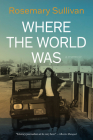 Where the World Was By Rosemary Sullivan Cover Image