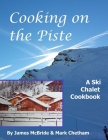 Cooking on the Piste: A Ski Chalet Cookbook By Mark Chetham, James McBride Cover Image