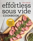 The Effortless Sous Vide Cookbook: 140 Recipes for Crafting Restaurant-Quality Meals Every Day By Carey Copeling Cover Image