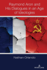 Raymond Aron and His Dialogues in an Age of Ideologies By Nathan Orlando Cover Image