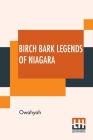 Birch Bark Legends Of Niagara: Founded On Traditions Among The Iroquois, Or Six Nations. A Story Of The Lunar-Bow; (Which Brilliantly Adorns Niagara Cover Image