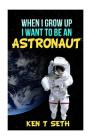 When I grow up I want to be an astronaut By Ken T. Seth Cover Image