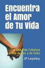 Encuentra el Amor de Tu Vida: Vive una Vida Fabulosa Llena de Paz y de Exito By Jp Lepeley Cover Image