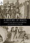 A History of Malta During the French and British Occupations 1798-1815 By William Hardman, Holland R. Rose (Editor) Cover Image