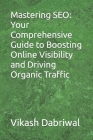 Mastering SEO: Your Comprehensive Guide to Boosting Online Visibility and Driving Organic Traffic By Vikash Dabriwal Cover Image