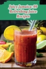 Juicy Jamaica: 99 Refreshing Juice Recipes Cover Image