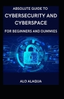 Absolute Guide To Cybersecurity And Cyberspace For Beginners And Dummies By Alo Alaqua Cover Image