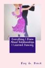 Everything I Know About Relationships I Learned Dancing By Kay G. Rock Cover Image