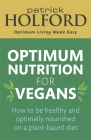 Optimum Nutrition for Vegans: How to be healthy and optimally nourished on a plant-based diet By Patrick Holford, BSc, DipION, FBANT Cover Image