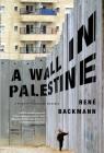 A Wall in Palestine By René Backmann, A. Kaiser (Translated by) Cover Image