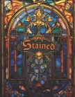 Stained: An Adult Coloring Book featuring Stained Glass Illustrations, Inspirational and Relaxing. Cover Image