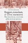 Beggars, Iconoclasts, and Civic Patriots By Peter Arnade Cover Image
