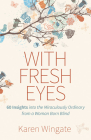 With Fresh Eyes: 60 Insights Into the Miraculously Ordinary from a Woman Born Blind Cover Image