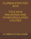 Florida Statutes 2019 Title XXVII Railroads and Other Regulated Utilities By Larisa Krechet (Editor), Florida Legislature Cover Image