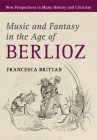 Music and Fantasy in the Age of Berlioz (New Perspectives in Music History and Criticism #27) By Francesca Brittan Cover Image