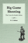 Big Game Shooting - The Lion in South Africa By F. C. Selous Cover Image