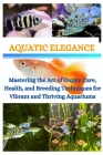 Aquatic Elegance: Mastering the Art of Guppy Care, Health, and Breeding Techniques for Vibrant and Thriving Aquariums By McArthur Light Cover Image