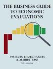 The Business Guide to Economic Evaluations: Projects, Leases, Tariffs & Acquisitions By Ted Lawrence Cover Image