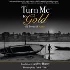 Turn Me to Gold: 108 Poems of Kabir By Andrew Harvey (Translator), Brett Hurd (Photographer) Cover Image