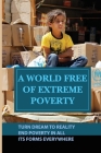A World Free Of Extreme Poverty: Turn Dream To Reality, End Poverty In All Its Forms Everywhere: Myths And Beliefs Around Poverty Cover Image