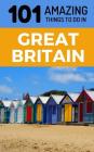 101 Amazing Things to Do in Great Britain: Great Britain Travel Guide By 101 Amazing Things Cover Image